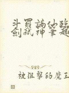 斗罗谪仙临尘酒剑弑神笔趣阁免费最新