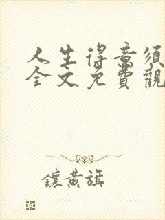 人生得意须纵欢全文免费观看