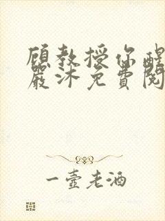 顾教授你醒了吗严沐免费阅读