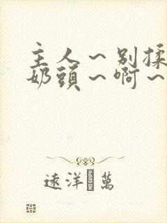 主人～别揉了～奶头～啊～嗯啊小说封面