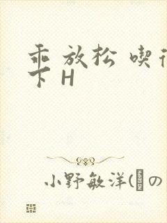 乖 放松 吃得下 H