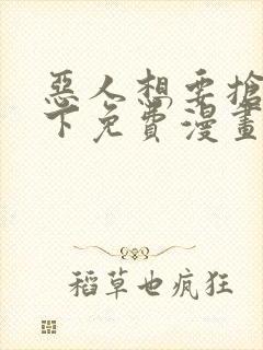 恶人想要抢救一下免费漫画下拉式六漫画