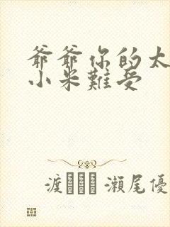 爷爷你的太大了小米难受