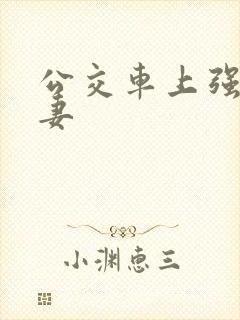 公交车上强伦人妻