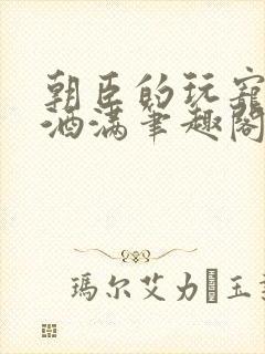 朝臣的玩宠深杯酒满笔趣阁