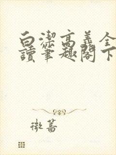 白洁高义全文阅读笔趣阁下一一