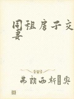 同租房子交换夫妻