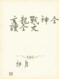 玄龙战神全文阅读全文