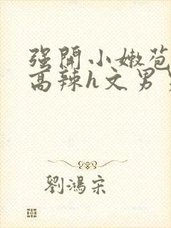 强开小嫩苞h文高辣h文男男