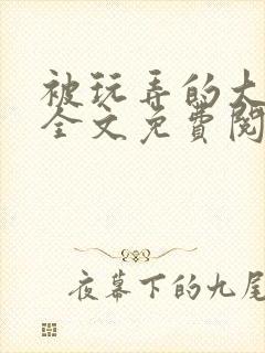 被玩弄的大小姐全文免费阅读