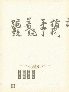 跪着 手指 调教 饶了我