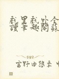 戏里戏外全文阅读笔趣阁苏玛丽