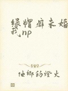 绿帽癖未婚夫带我np