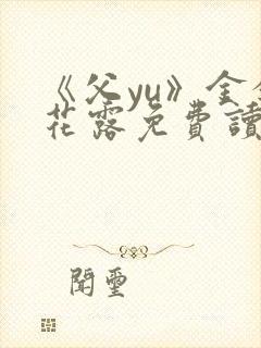 《父yu》金银花露免费读书封面