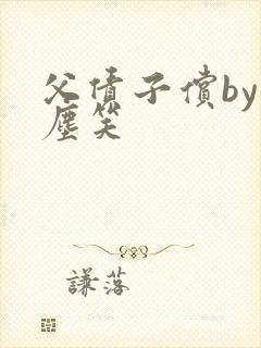 父债子偿by红尘笑