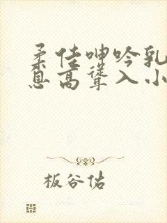 柔佳呻吟乳峰喘息高耸入小说