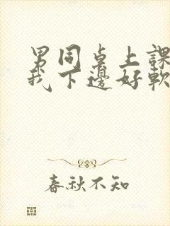 男同桌上课狂揉我下边好软好多水