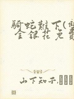 骑蛇难下(双) 金银花免费笔趣阁