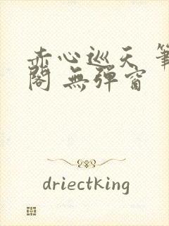 赤心巡天 笔趣阁 无弹窗