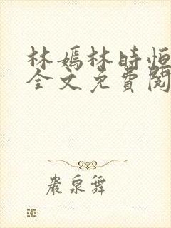 林嫣林时恒小说全文免费阅读笔趣阁