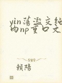 yin荡滥交纯肉np重口文