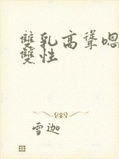 双乳高耸嗯啊h双性