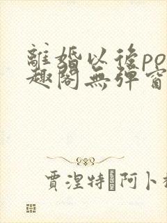 离婚以后po笔趣阁无弹窗