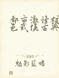 都市激情校园春色武侠古典