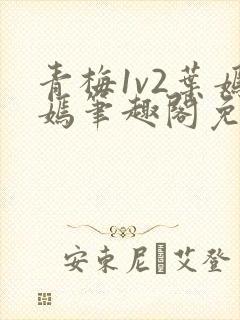 青梅1v2叶嫣嫣笔趣阁免费阅读