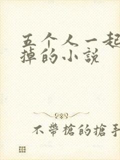 五个人一起会坏掉的小说