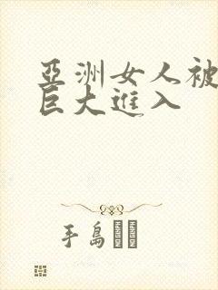 亚洲女人被黑人巨大进入