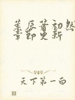 叶辰萧初然最新章节更新