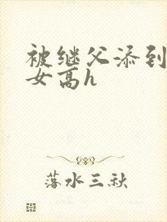 被继父添到哭h女高h