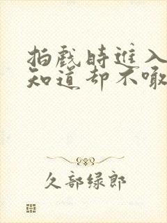 拍戏时进入导演知道却不喊停