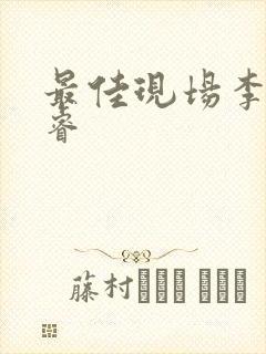 最佳现场李晟张睿