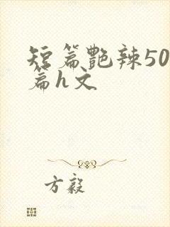 短篇艳辣500篇h文