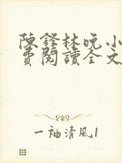 陈锋林晚小说免费阅读全文最新章节