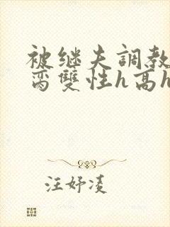 被继夫调教成禁脔双性h高h