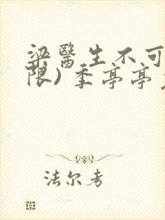 梁医生不可以(限) 季亭亭免费阅读