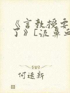 《言教授要撞坏了》[流鼻血]