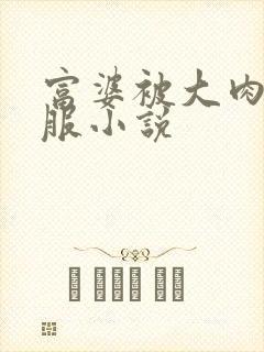 富婆被大肉楱征服小说
