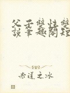 父子双性双男小说笔趣阁短篇