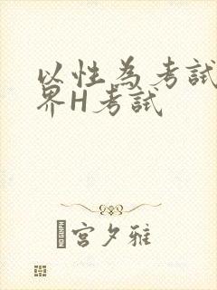 以性为考试的世界H考试