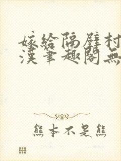 嫁给隔壁村的糙汉笔趣阁无弹窗封面