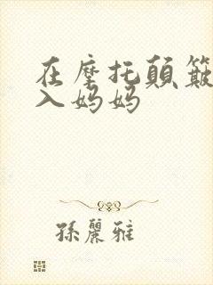 在摩托颠簸中进入妈妈