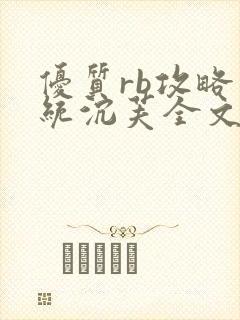 优质rb攻略系统沉芙全文免费阅读在