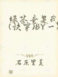 绿茶竟是我自己(快穿)BY一颗栗子封面