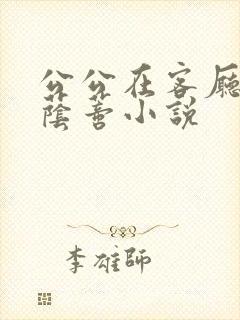 公公在客厅添我荫蒂小说封面