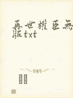 再世权臣无删减版txt