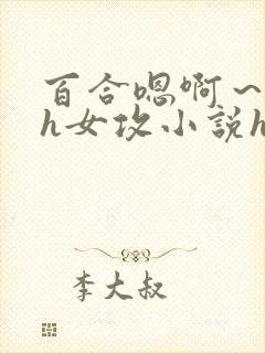 百合嗯啊～好猛h女攻小说h